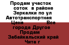 Продам участок 10 соток .в районе Зеркалки по ул. Автотранспортная 91 › Цена ­ 450 000 - Все города Другое » Продам   . Забайкальский край,Чита г.